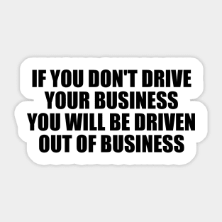 If you don't drive your business, you will be driven out of business Sticker